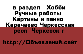  в раздел : Хобби. Ручные работы » Картины и панно . Карачаево-Черкесская респ.,Черкесск г.
